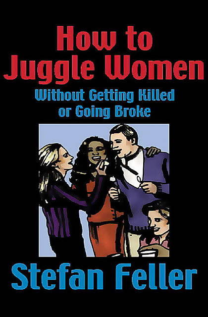 How to Juggle Women Without Getting Killed or Going Broke, Stefan Feller