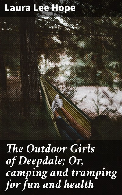 The Outdoor Girls of Deepdale; Or, camping and tramping for fun and health, Laura Lee Hope