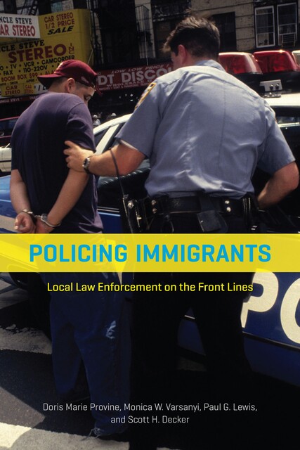 Policing Immigrants, Paul Lewis, Scott H. Decker, Monica W. Varsanyi, Doris Marie Provine