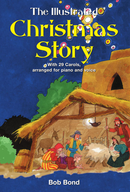 The Illustrated Christmas Story: With 21 Carols, Arranged for Piano and Voice, Bob Bond