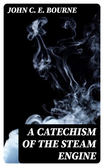 A Catechism of the Steam Engine, C.E.John Bourne