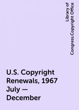 U.S. Copyright Renewals, 1967 July - December, Library of Congress.Copyright Office