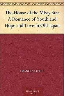 The House of the Misty Star / A Romance of Youth and Hope and Love in Old Japan, Frances Little