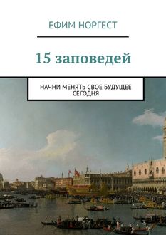 15 заповедей. начни менять свое будущее сегодня, Ефим Норгест