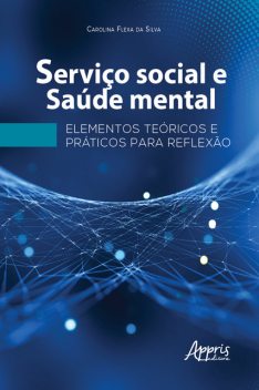 Serviço Social e Saúde Mental: Elementos Teóricos e Práticos para Reflexão, Carolina Flexa da Silva