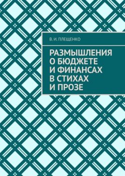 Размышления о бюджете и финансах в стихах и прозе, В.И. Плещенко