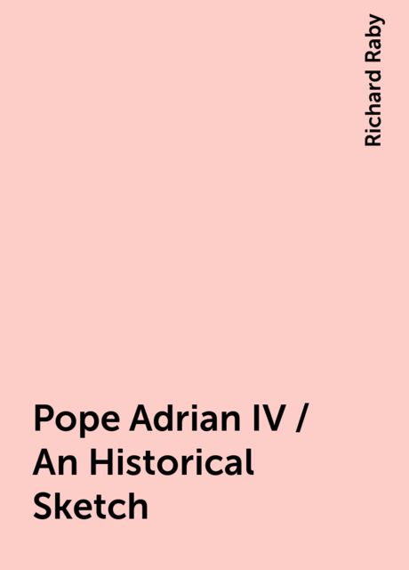 Pope Adrian IV / An Historical Sketch, Richard Raby