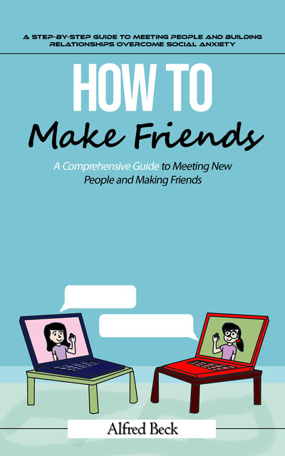 How to Make Friends: A Step-by-step Guide to Meeting People and Building Relationships (The Most Effective Strategies to Help You Build Friendships, Become More Persuasive, and Transform Yourself Into a People Magnet), Paul Goode
