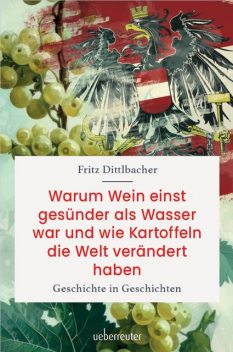 Warum Wein einst gesünder als Wasser war und wie Kartoffeln die Welt verändert haben, Fritz Dittlbacher