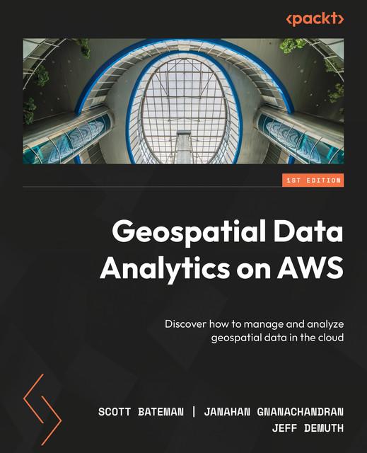 Geospatial Data Analytics on AWS, Janahan Gnanachandran, Jeff DeMuth, Scott Bateman