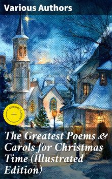 The Greatest Poems & Carols for Christmas Time (Illustrated Edition), Robert Louis Stevenson, John Milton, Walter Scott, Thomas Hardy, Joseph Rudyard Kipling, Henry Wadsworth Longfellow, Samuel Taylor Coleridge, Charles Kingsley, Clement Clarke Moore, William Butler Yeats, Sara Teasdale, William Wordsworth, Alfred, Emily Dickinson