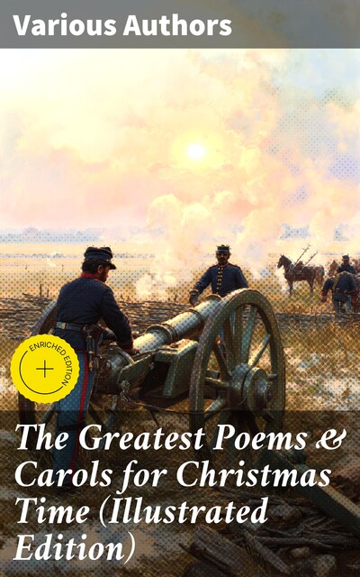 The Greatest Poems & Carols for Christmas Time (Illustrated Edition), Robert Louis Stevenson, John Milton, Walter Scott, Thomas Hardy, Joseph Rudyard Kipling, Henry Wadsworth Longfellow, Samuel Taylor Coleridge, Charles Kingsley, Clement Clarke Moore, William Butler Yeats, Sara Teasdale, William Wordsworth, Alfred, Emily Dickinson