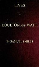 Lives of Boulton and Watt. Principally from the Original Soho Mss. Comprising also a history of the invention and introduction of the steam engine, Samuel Smiles