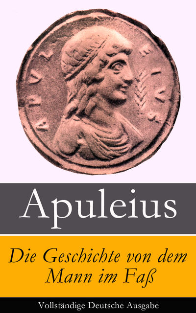 Die Geschichte von dem Mann im Faß - Vollständige Deutsche Ausgabe, Apuleius Apuleius