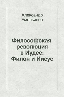 Философская революция в Иудее: Филон и Иисус, Александр Емельянов