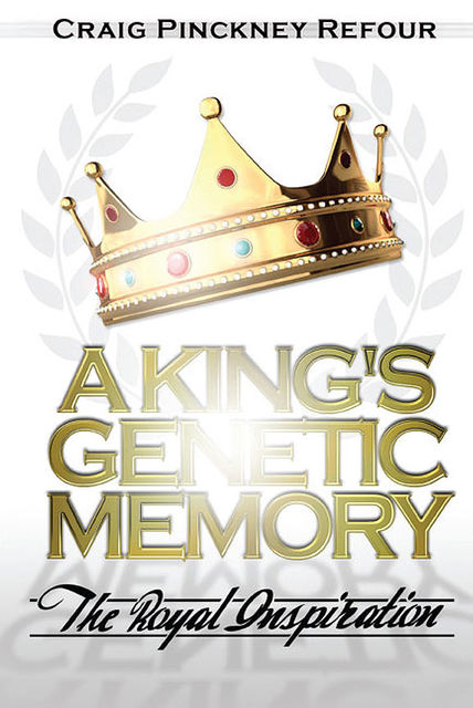 A KING'S GENETIC MEMORY~The Royal Inspiration, Craig Pinckney Refour