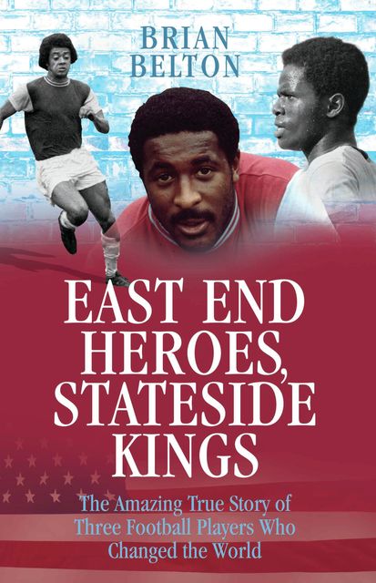 East End Heroes, Stateside Kings – The Amazing True Story of Three Footballer Players Who Changed the World, Brian Belton