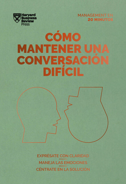 Cómo mantener una conversación difícil. Serie Management en 20 minutos, Harvard Business Review