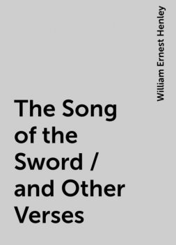 The Song of the Sword / and Other Verses, William Ernest Henley
