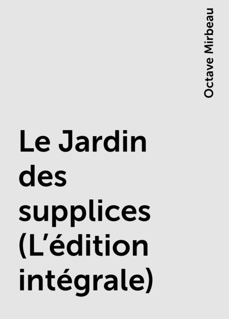 Le Jardin des supplices (L'édition intégrale), Octave Mirbeau