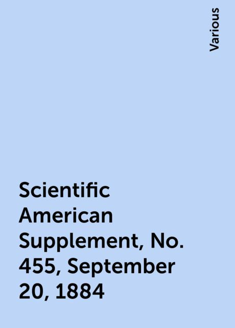 Scientific American Supplement, No. 455, September 20, 1884, Various