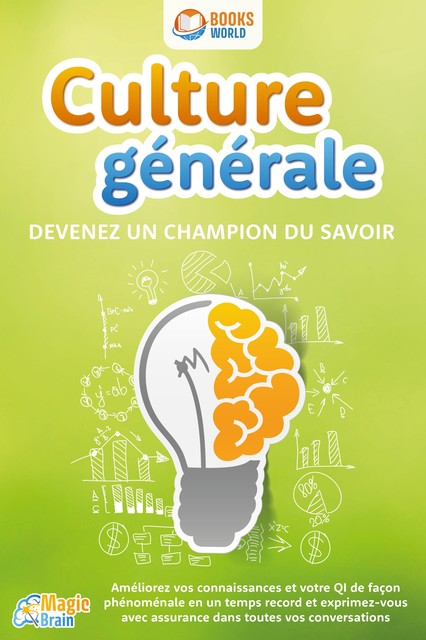 Culture générale – Devenez un champion du savoir: Améliorez vos connaissances et votre QI de façon phénoménale en un temps record et exprimez-vous avec assurance dans toutes vos conversations, Magic Brain