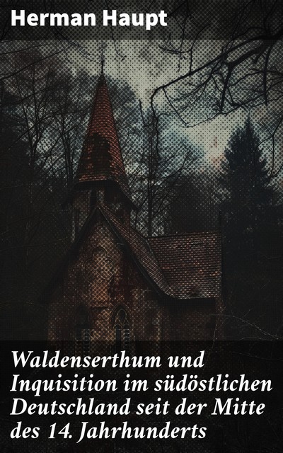 Waldenserthum und Inquisition im südöstlichen Deutschland seit der Mitte des 14. Jahrhunderts, Herman Haupt