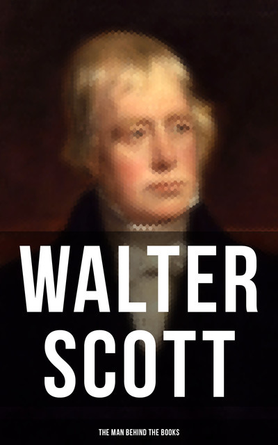 Walter Scott – The Man Behind the Books, Walter Scott