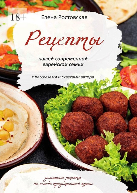 Рецепты нашей современной еврейской семьи с рассказами и сказками автора. Домашние рецепты на основе традиционной кухни, Елена Ростовская