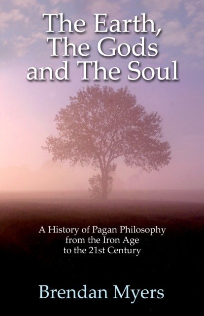 Earth, The Gods and The Soul – A History of Pagan Philosophy, Brendan Myers