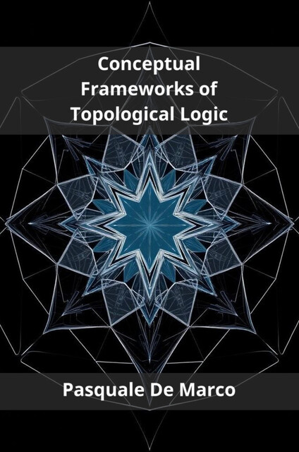 Conceptual Frameworks of Topological Logic, Pasquale De Marco