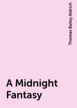 A Midnight Fantasy, Thomas Bailey Aldrich