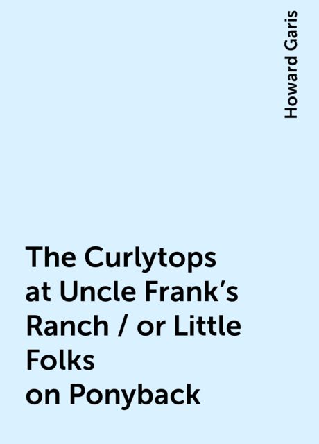 The Curlytops at Uncle Frank's Ranch / or Little Folks on Ponyback, Howard Garis