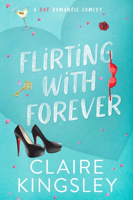 Flirting with Forever: A Hot Romantic Comedy, Claire Kingsley