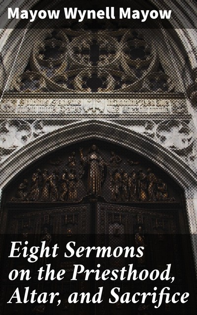 Eight Sermons on the Priesthood, Altar, and Sacrifice, Mayow Wynell Mayow