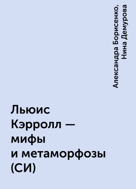 Льюис Кэрролл – мифы и метаморфозы (СИ), Нина Демурова, Александра Борисенко