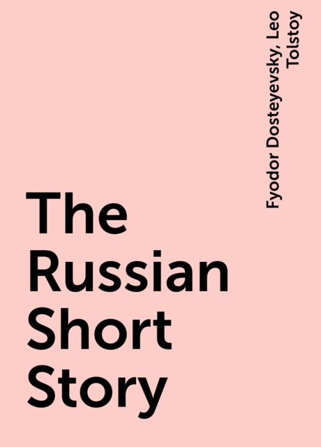 The Russian Short Story, Fyodor Dosteyevsky, Leo Tolstoy