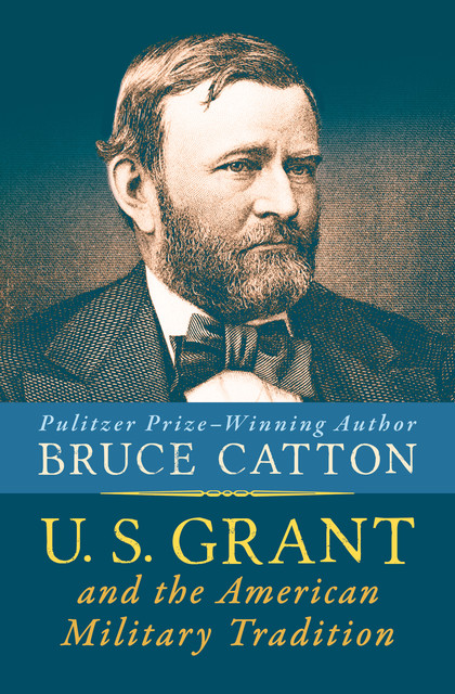 U. S. Grant and the American Military Tradition, Bruce Catton