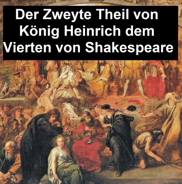 König Heinrich der vierte Der Zweyte Theil, der seinen Tod, und die Crönung von Heinrich dem fünften enthält, William Shakespeare
