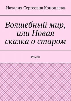 Волшебный мир, или Новая сказка о старом. Хроника первая, Наталия Коноплева
