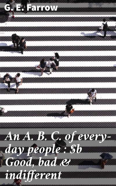 An A. B. C. of every-day people : Good, bad & indifferent, G.E.Farrow