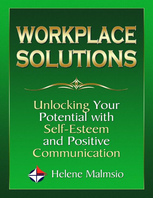 Workplace Solutions: Unlocking Your Potential With Self Esteem and Positive Communication, Helene Malmsio