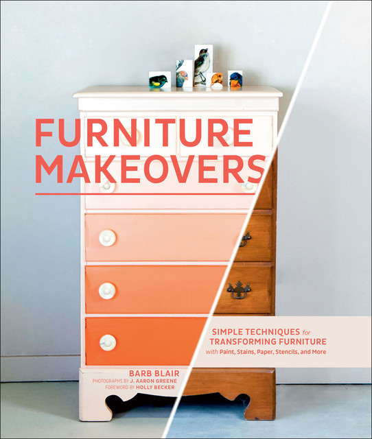 Furniture Makeovers: Simple Techniques for Transforming Furniture with Paint, Stains, Paper, Stencils, and More, Blair Barbara