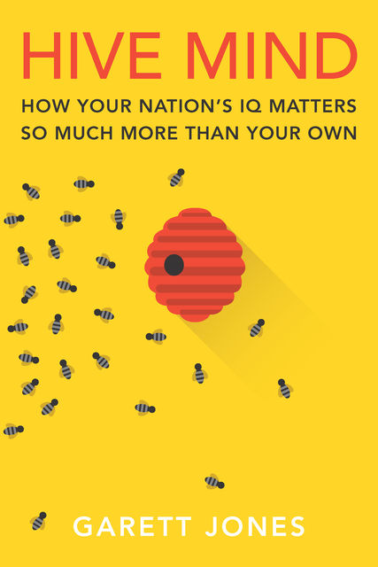 Hive Mind: How Your Nation’s IQ Matters So Much More Than Your Own, Garett Jones