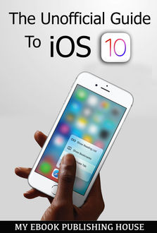 The Unofficial Guide To iOS 10, My Ebook Publishing House