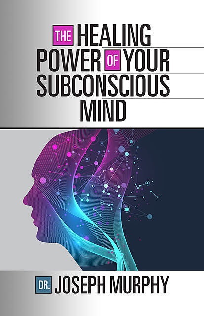 The Healing Power of Your Subconscious Mind, Joseph Murphy