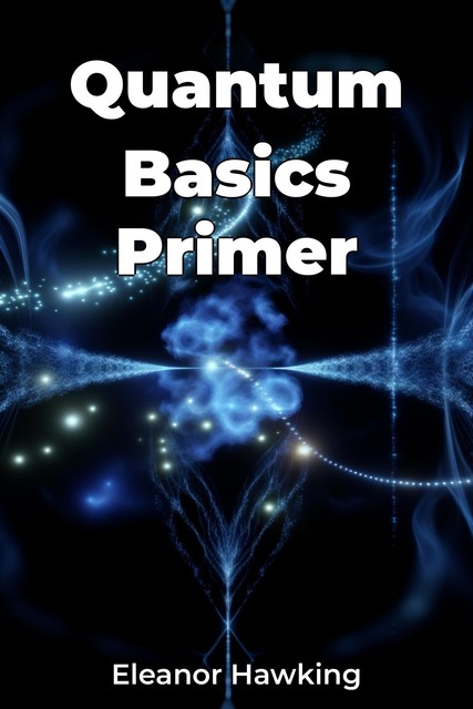 Quantum Basics Primer, Eleanor Hawking