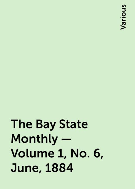 The Bay State Monthly — Volume 1, No. 6, June, 1884, Various