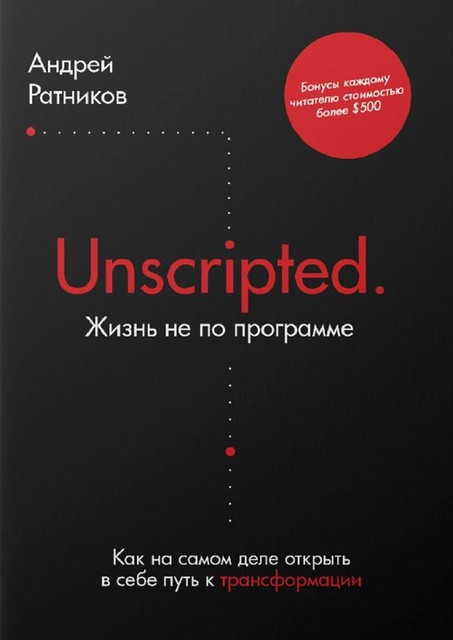 Unscripted. Жизнь не по программе. Как на самом деле открыть в себе путь к трансформации, Андрей Ратников