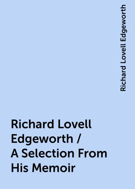 Richard Lovell Edgeworth / A Selection From His Memoir, Richard Lovell Edgeworth
